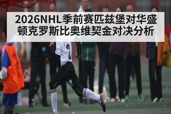 2026NHL季前赛匹兹堡对华盛顿克罗斯比奥维契金对决分析