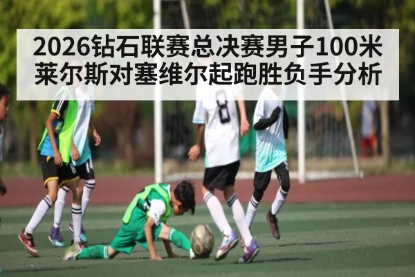 2026钻石联赛总决赛男子100米莱尔斯对塞维尔起跑胜负手分析