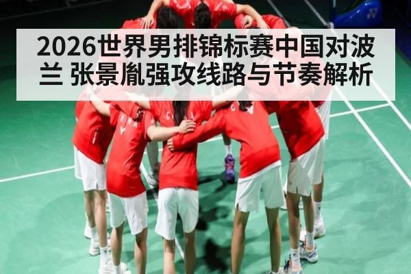2026世界男排锦标赛中国对波兰 张景胤强攻线路与节奏解析